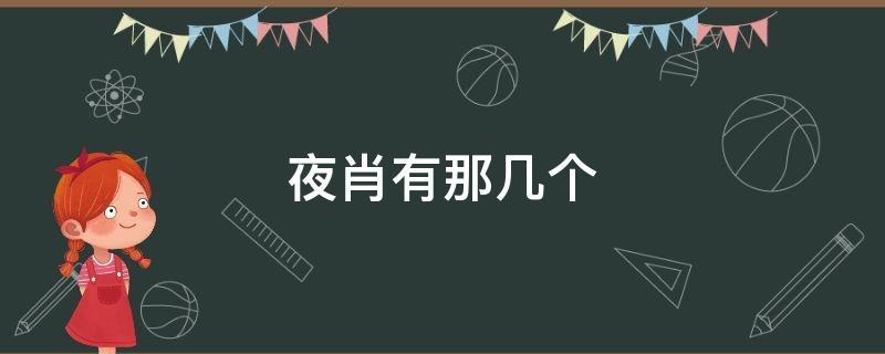 夜肖指的是哪些生肖 夜肖是哪几个生肖2023