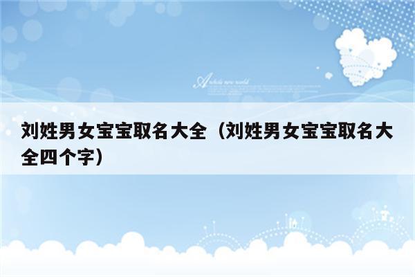 刘姓男孩刘姓男女宝宝取名大全的名字大气,响亮更能体现出阳刚之气