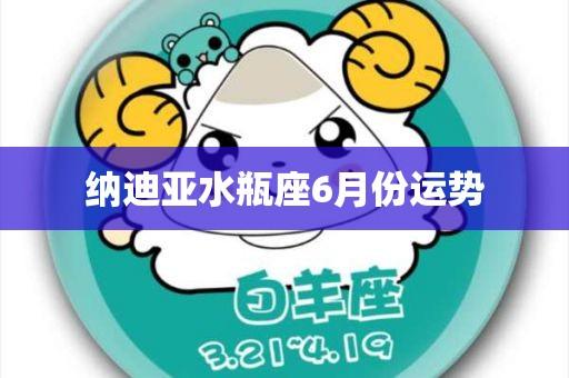 纳迪亚水瓶座6月份运势 - 华名星座_今日运势_生肖运程